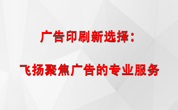 乐都广告印刷新选择：飞扬聚焦广告的专业服务